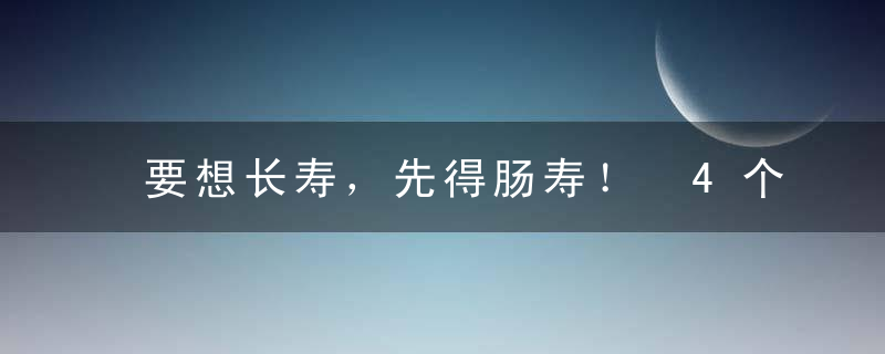 要想长寿，先得肠寿！ 4个方法让肠道更年轻！